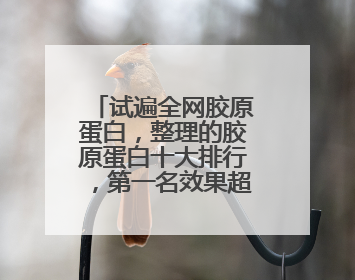 试遍全网胶原蛋白，整理的胶原蛋白十大排行，第一名效果超出预期